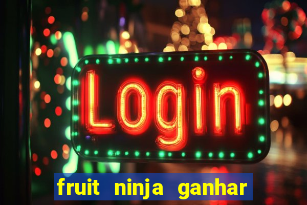 fruit ninja ganhar dinheiro sem depositar